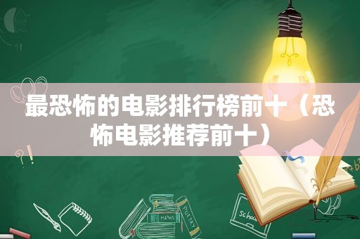 最恐怖的电影排行榜前十（恐怖电影推荐前十）