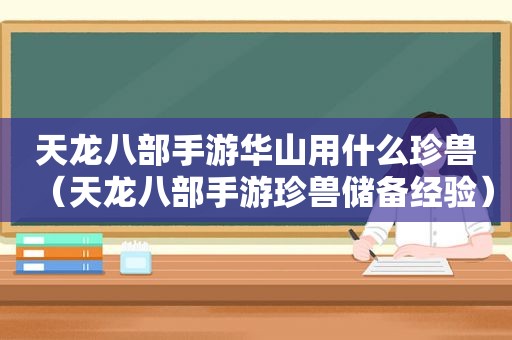 天龙八部手游华山用什么珍兽（天龙八部手游珍兽储备经验）