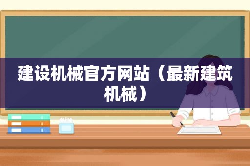 建设机械官方网站（最新建筑机械）