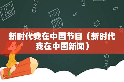 新时代我在中国节目（新时代我在中国新闻）