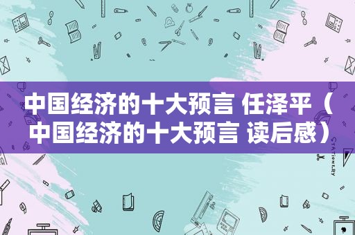 中国经济的十大预言 任泽平（中国经济的十大预言 读后感）