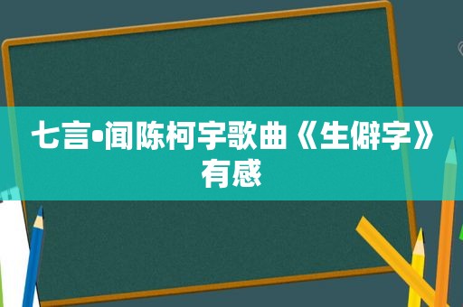 七言•闻陈柯宇歌曲《生僻字》有感