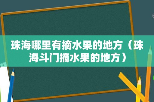 珠海哪里有摘水果的地方（珠海斗门摘水果的地方）