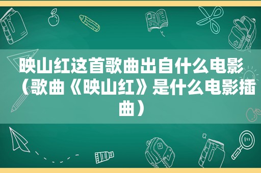 映山红这首歌曲出自什么电影（歌曲《映山红》是什么电影插曲）