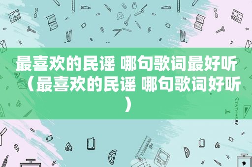 最喜欢的民谣 哪句歌词最好听（最喜欢的民谣 哪句歌词好听）