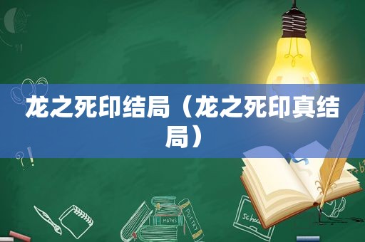 龙之死印结局（龙之死印真结局）