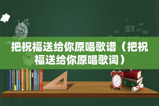 把祝福送给你原唱歌谱（把祝福送给你原唱歌词）