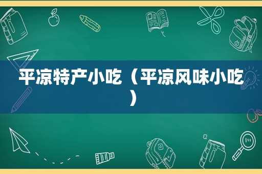 平凉特产小吃（平凉风味小吃）