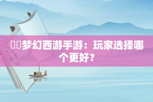 ​​梦幻西游手游：玩家选择哪个更好？