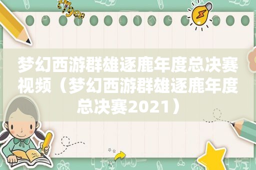 梦幻西游群雄逐鹿年度总决赛视频（梦幻西游群雄逐鹿年度总决赛2021）