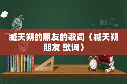 臧天朔的朋友的歌词（臧天朔朋友 歌词）