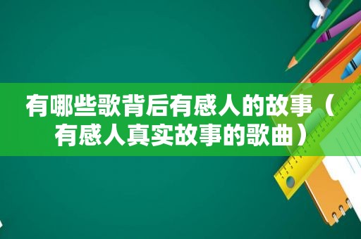 有哪些歌背后有感人的故事（有感人真实故事的歌曲）