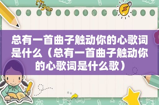 总有一首曲子触动你的心歌词是什么（总有一首曲子触动你的心歌词是什么歌）