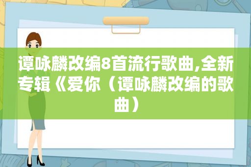 谭咏麟改编8首流行歌曲,全新专辑《爱你（谭咏麟改编的歌曲）