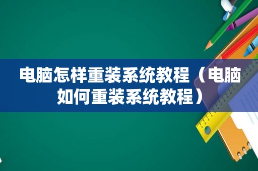 电脑怎样重装系统教程（电脑如何重装系统教程）