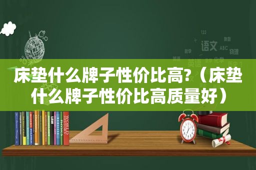 床垫什么牌子性价比高?（床垫什么牌子性价比高质量好）