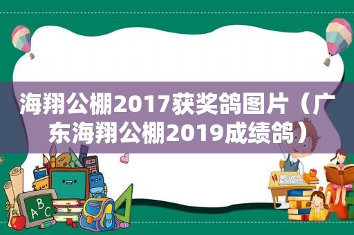 海翔公棚2017获奖鸽图片（广东海翔公棚2019成绩鸽）