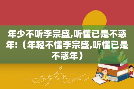 年少不听李宗盛,听懂已是不惑年!（年轻不懂李宗盛,听懂已是不惑年）