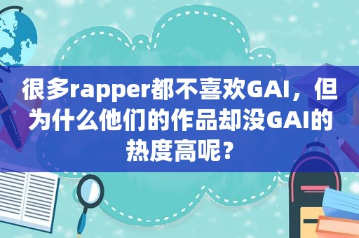 很多rapper都不喜欢GAI，但为什么他们的作品却没GAI的热度高呢？