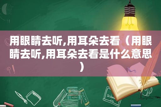 用眼睛去听,用耳朵去看（用眼睛去听,用耳朵去看是什么意思）