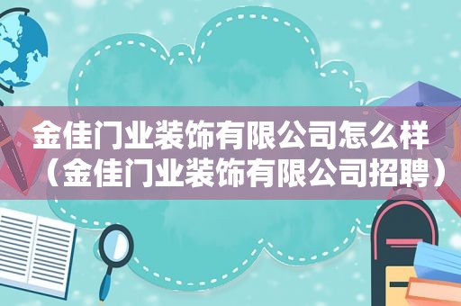 金佳门业装饰有限公司怎么样（金佳门业装饰有限公司招聘）