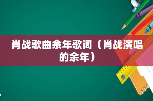 肖战歌曲余年歌词（肖战演唱的余年）