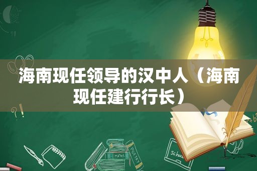 海南现任领导的汉中人（海南现任建行行长）