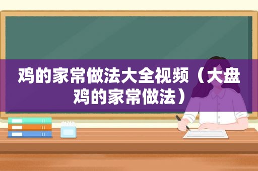 鸡的家常做法大全视频（大盘鸡的家常做法）