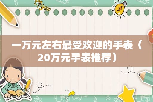 一万元左右最受欢迎的手表（20万元手表推荐）