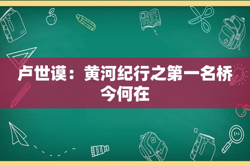 卢世谟：黄河纪行之第一名桥今何在