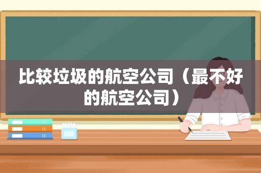 比较垃圾的航空公司（最不好的航空公司）