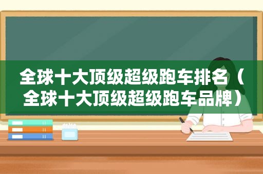 全球十大顶级超级跑车排名（全球十大顶级超级跑车品牌）