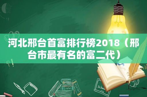 河北邢台首富排行榜2018（邢台市最有名的富二代）