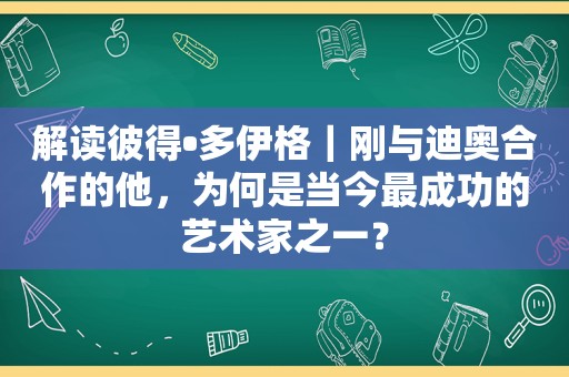 解读彼得•多伊格｜刚与迪奥合作的他，为何是当今最成功的艺术家之一？