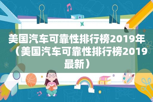 美国汽车可靠性排行榜2019年（美国汽车可靠性排行榜2019最新）