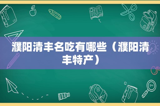 濮阳清丰名吃有哪些（濮阳清丰特产）