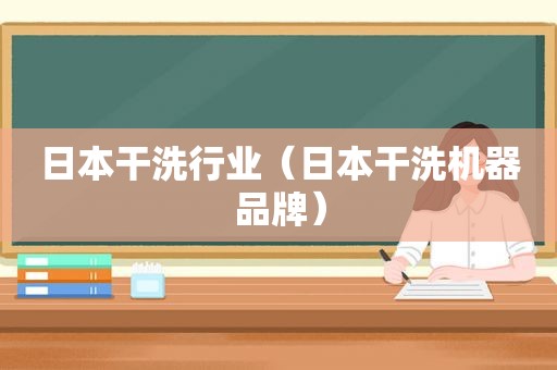 日本干洗行业（日本干洗机器品牌）