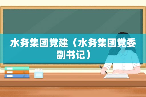 水务集团党建（水务集团党委副书记）