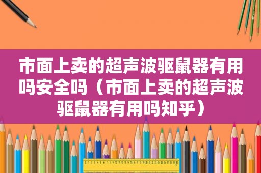 市面上卖的超声波驱鼠器有用吗安全吗（市面上卖的超声波驱鼠器有用吗知乎）