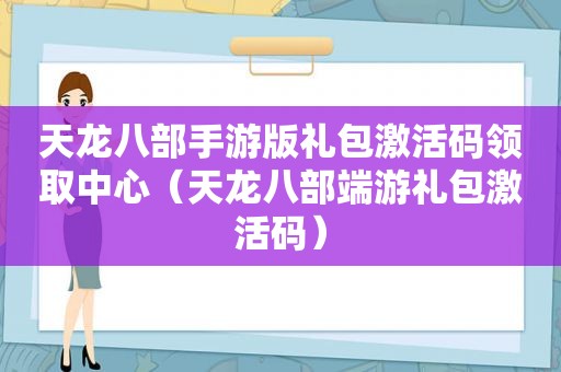 天龙八部手游版礼包激活码领取中心（天龙八部端游礼包激活码）