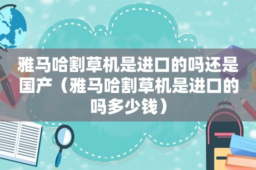 雅马哈割草机是进口的吗还是国产（雅马哈割草机是进口的吗多少钱）