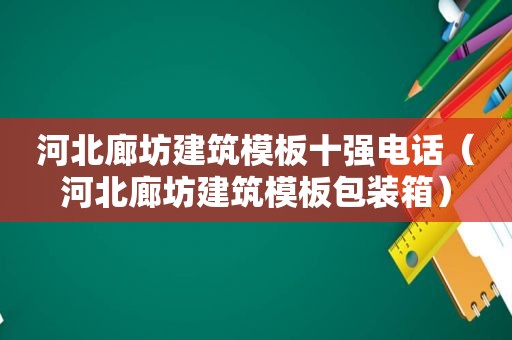 河北廊坊建筑模板十强电话（河北廊坊建筑模板包装箱）