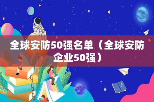 全球安防50强名单（全球安防企业50强）