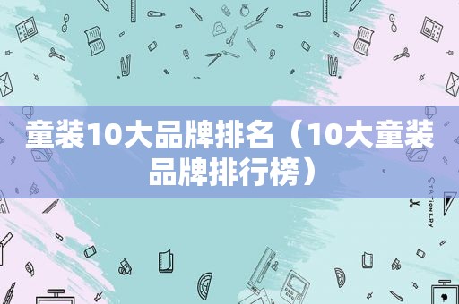 童装10大品牌排名（10大童装品牌排行榜）