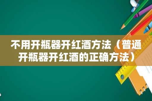 不用开瓶器开红酒方法（普通开瓶器开红酒的正确方法）