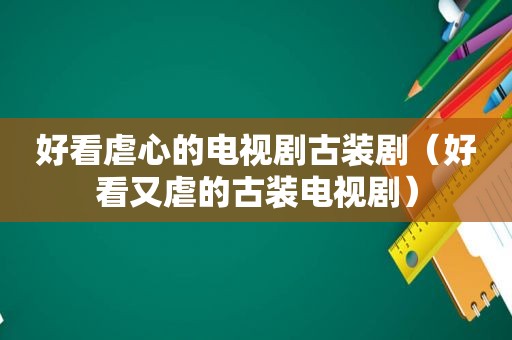 好看虐心的电视剧古装剧（好看又虐的古装电视剧）