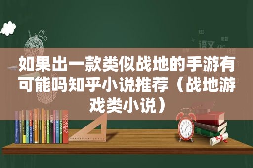 如果出一款类似战地的手游有可能吗知乎小说推荐（战地游戏类小说）