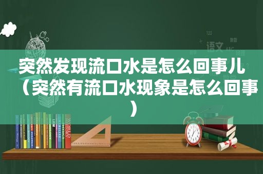 突然发现流口水是怎么回事儿（突然有流口水现象是怎么回事）