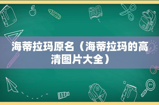 海蒂拉玛原名（海蒂拉玛的高清图片大全）