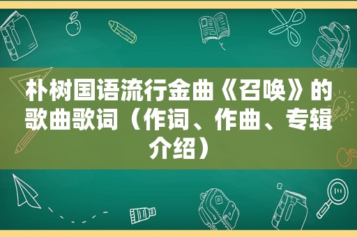 朴树国语流行金曲《召唤》的歌曲歌词（作词、作曲、专辑介绍）